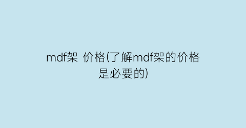 mdf架 价格(了解mdf架的价格是必要的)